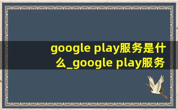 google play服务是什么_google play服务是什么意思啊